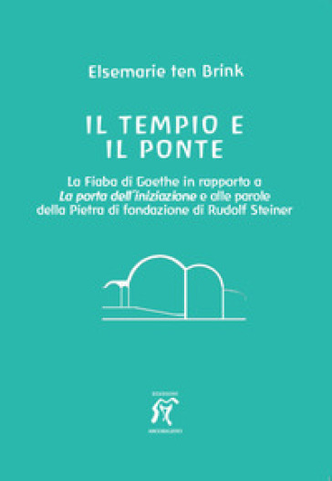 Il tempio e il ponte. La Fiaba di Goethe in rapporto alla Porta dell'iniziazione e alle parole della Pietra di fondazione di Rudolf Steiner
