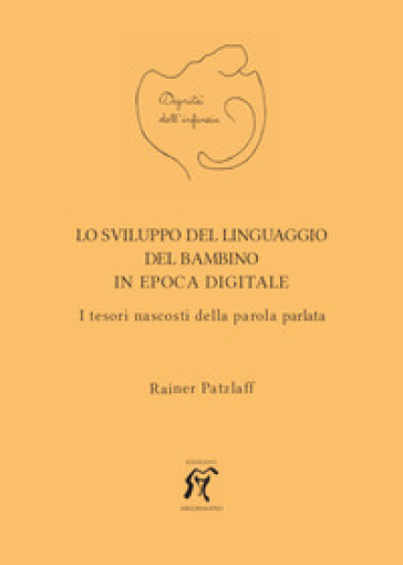 Lo sviluppo del linguaggio del bambino in epoca digitale. I tesori nascosti della parola parlata