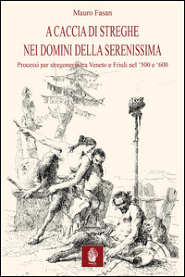 A caccia di streghe nei domini della Serenissima. Processi per stregoneria tra Veneto e Friuli nel Cinquecento e Seicento