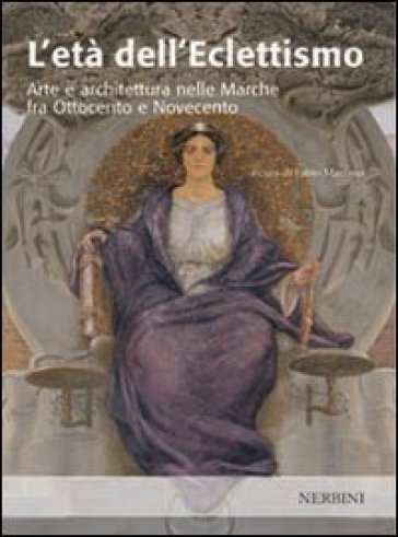 L'età Dell'eclettismo. Arte E Architettura Nelle Marche Tra Ottocento E Novecento