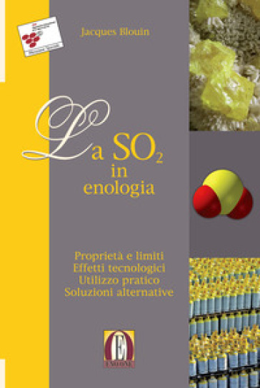 La SO2 in enologia. Proprietà e limiti. Effetti tecnologici. Utilizzo pratico. Soluzioni alternative