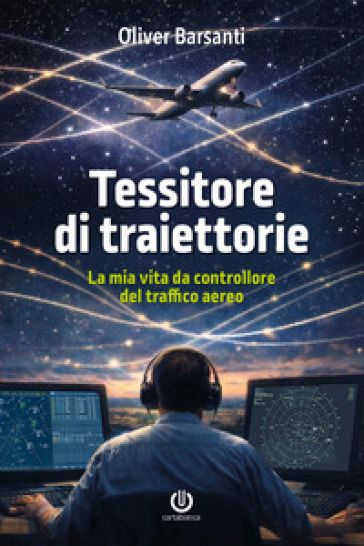 Tessitore di traiettorie. La mia vita da controllore del traffico aereo