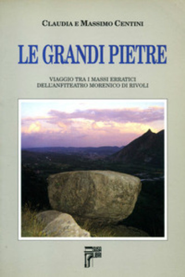 Le grandi pietre. Viaggio tra i massi erratici dell'anfiteatro morenico di Rivoli