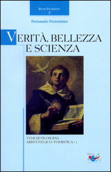 Verità, bellezza e scienza. Temi di filosofia aristotelico-tomistica. Vol. 1