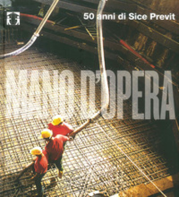 Mano d'opera. 50 anni di Sice Previt. Ediz. italiana e inglese