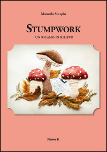 Stumpwork. Un ricamo in rilievo. Ediz. illustrata