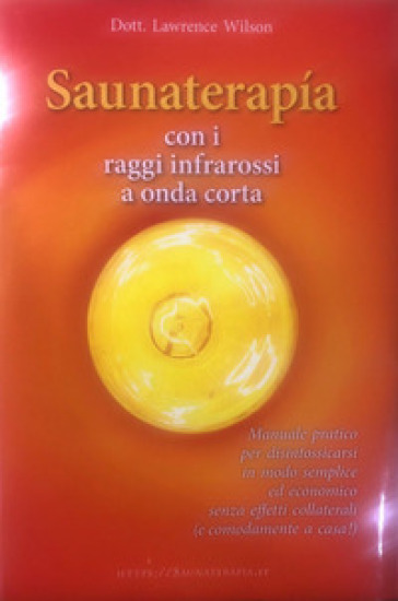 Saunaterapia con i raggi infrarossi a onda corta. Manuale pratico per disintossicarsi in modo semplice ed economico senza effetti collaterali (e comod