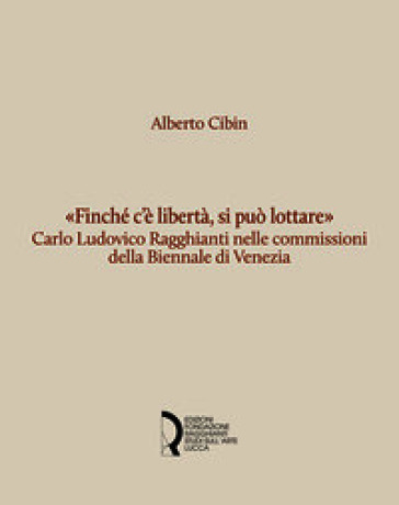 «Finché c'è libertà, si può lottare». Carlo Ludovico Ragghianti nelle commissioni della Biennale di Venezia