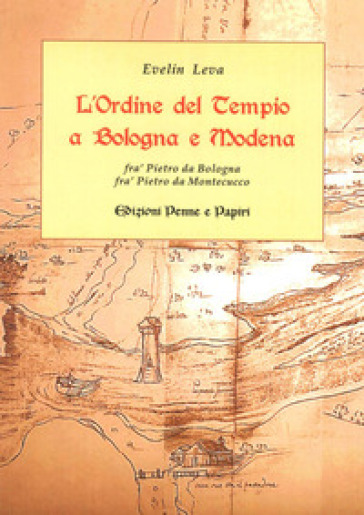 L'ordine del Tempio a Bologna e Modena. Fra' Pietro da Bologna, fra' Pietro da Montecucco