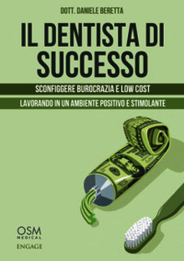 Il dentista di successo. Sconfiggere burocrazia e low cost lavorando in un ambiente positivo e stimolante