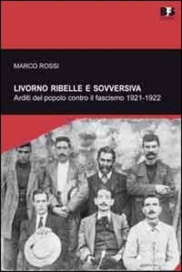 Livorno Ribelle E Sovversiva. Arditi Del Popolo Contro Il Fascismo 1921-1922