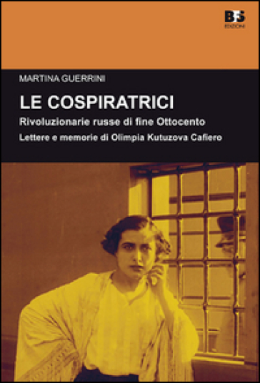 Le cospiratrici. Rivoluzionarie russe di fine Ottocento. Lettere e memorie di Olimpia Kutuzova Cafiero