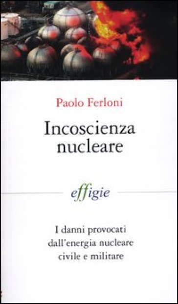 Incoscienza Nucleare. I Danni Provocati Dall'energia Nucleare Civile E Militare