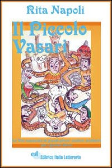 Il Piccolo Vasari. Le Vite Romanzate Di Grandi Pittori, Scultori, Architetti Per I Giovani Lettori