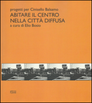 Abitare Il Centro Nella Città Diffusa. Progetti Per Cinisello Balsamo