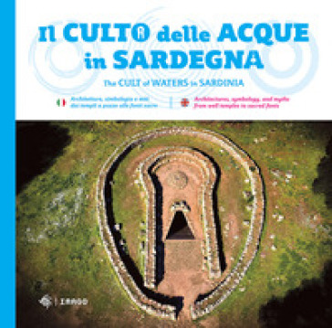 Il culto della acque in Sardegna. Architetture, simbologia e miti dai templi a pozzo alle fonti-The cult of waters in Sardinia. Ediz. bilingue