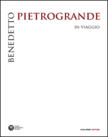 Benedetto Pietrogrande. In viaggio. Ediz. illustrata