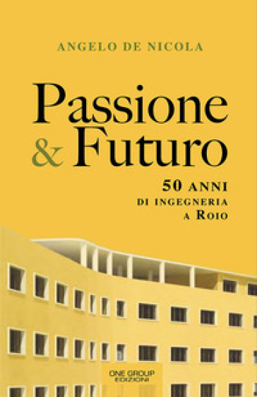 Passione &amp; futuro. 50 anni di ingegneria a Roio