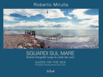 Sguardi sul mare. Itinerari fotografici lungo le coste del Lazio. Ediz. multilingue