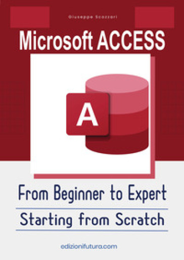Microsoft Access from beginner to expert. Starting from Scratch. Ediz. illustrata