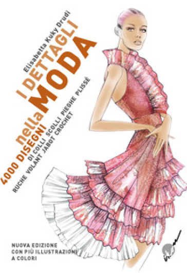 I dettagli nella moda. 4000 disegni di colli e scolli, pieghe, plissé, ruche, volant, jabot, crochet... Ediz. multilingue