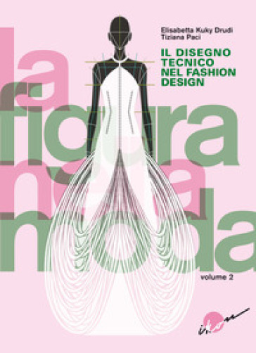 La figura nella moda. Corso di grafica professionale per stilisti e fashion designer. Per le Scuole superiori. Vol. 2: Il disegno tecnico nel fashion design