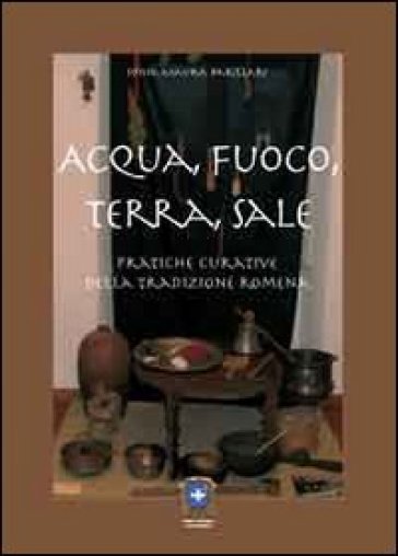 Acqua, Fuoco, Terra, Sale. Pratiche Curative Della Tradizione Romena