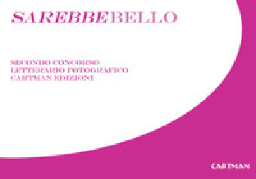 Sarebbebello. Il libro raccolta del secondo concorso letterario-fotografico Cartman 2008. Ediz. illustrata