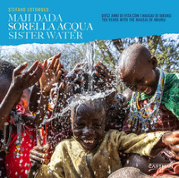Sorella acqua. Maji dada. Dieci anni di vita con i Maasai di Mkuru-Sister water. Ten years with the Maasai of Mkuru. Ediz. bilingue