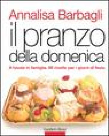 Il pranzo della domenica. A tavola in famiglia. 90 ricette per i giorni di festa. Ediz. illustrata