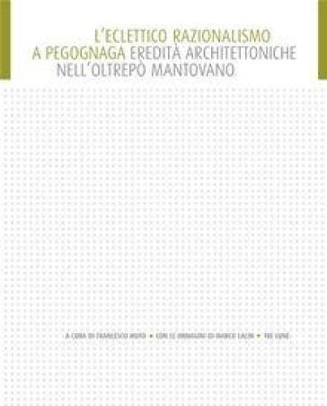 Eclettico razionalismo a Pegognaga. Eredità architettoniche nell'Oltrepò. Ediz. illustrata