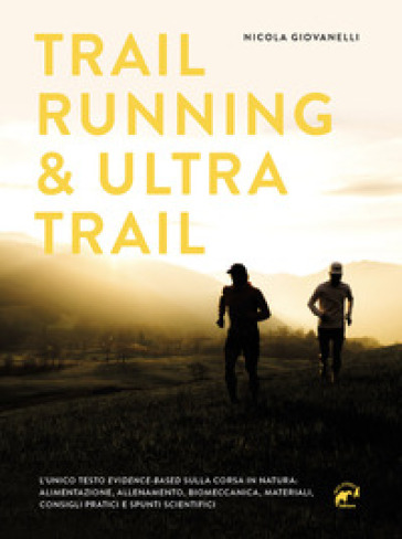 Trail running &amp; ultra trail. Preparazione, programmazione dell'allenamento e strategia di gara. Consigli pratici e spunti scientifici adatti a tutti