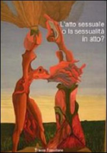L'atto sessuale o la sessualità in atto?