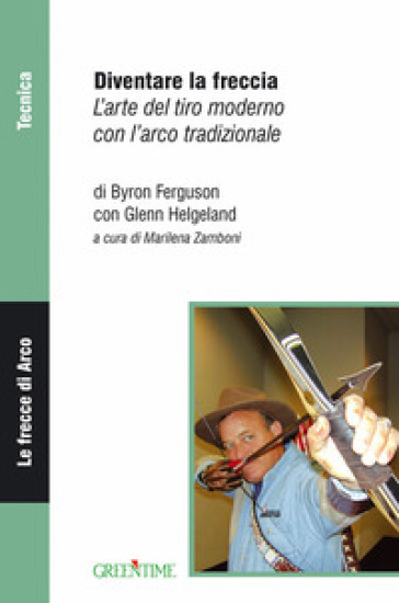Diventare La Freccia. L'arte Del Tiro Moderno Con L'arco Tradizionale