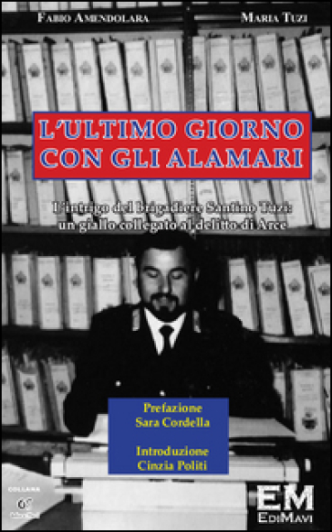 L'ultimo Giorno Con Gli Alamari. L'intrigo Del Brigadiere Santino Tuzi. Un Giallo Collegato Al Delitto Di Arce