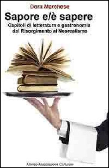 Sapore E/è Sapere. Capitoli Di Letteratura E Gastronomia Dal Risorgimento Al Neorealismo