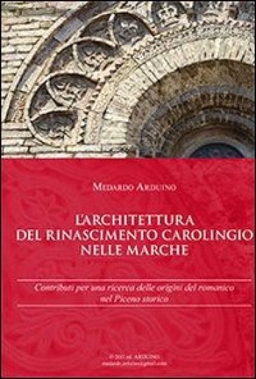 L'architettura del Rinascimento carolingio nelle Marche. Contributi per una ricerca delle origini del romanico nel Piceno storico