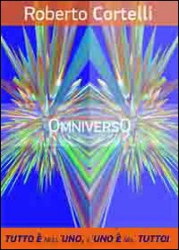 Omniverso. Tutto è Nell'uno, Uno è Nel Tutto. L'infinito. L'ottavo Senso