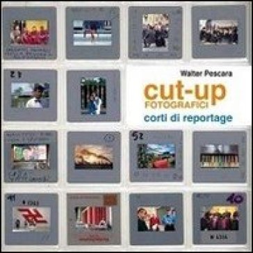 Cut-up fotografici. Corti di reportage. Ediz. illustrata