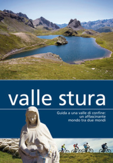 Valle Stura. Guida A Una Valle Di Confine: Un Affascinante Mondo Tra Due Mondi