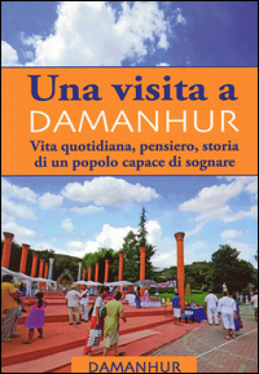 Una visita Damanhur. Vita quotidiana, pensiero, storia di un popolo capace di sognare