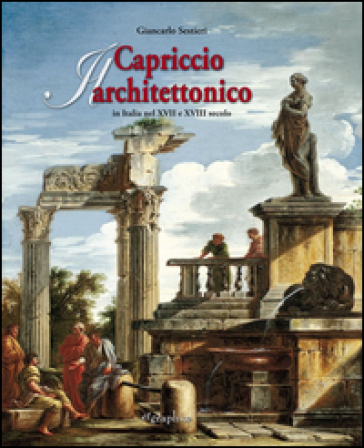 Il capriccio architettonico in Italia nel XVII e XVIII secolo. Ediz. italiana e inglese
