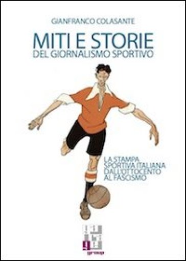 Miti E Storie Del Giornalismo Sportivo. La Stampa Sportiva Italiana Dall'ottocento Al Fascismo-image