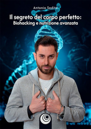 Il segreto del corpo perfetto. Biohacking e nutrizione avanzata