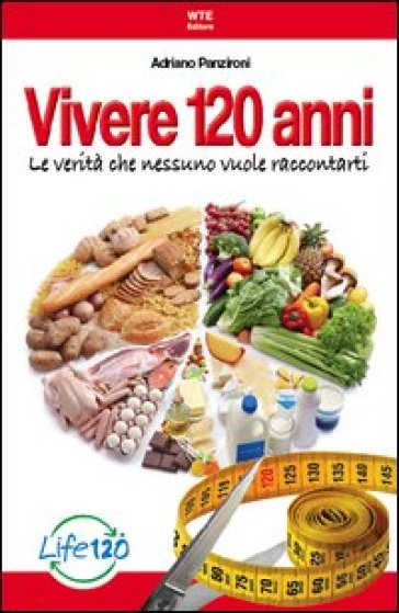 Vivere 120 anni. Le verità che nessuno vuole raccontarti