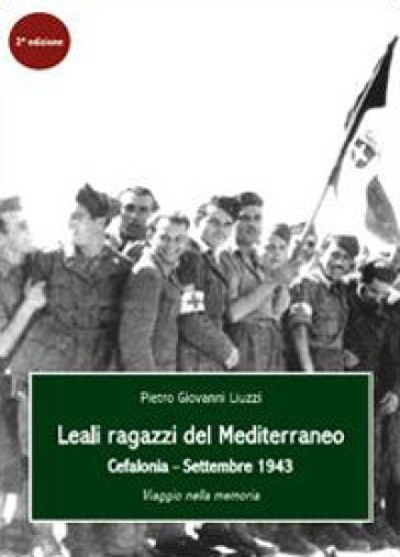 Leali ragazzi del Mediterraneo. Cefalonia, settembre 1943. Viaggio nella memoria