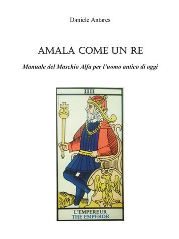Amala come un Re. Manuale del Maschio Alfa per l'uomo antico di oggi