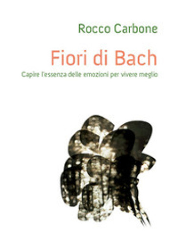 Fiori di Bach. Capire l'essenza delle emozioni per vivere meglio