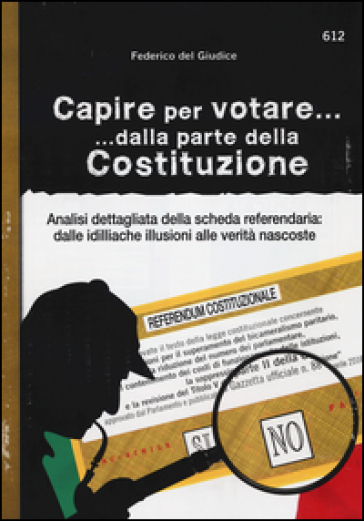 Capire Per Votare... Dalla Parte Della Costituzione. Analisi Dettagliata Della Scheda Referendaria: Dalle Idilliache Illusioni Alle Verità Nascoste