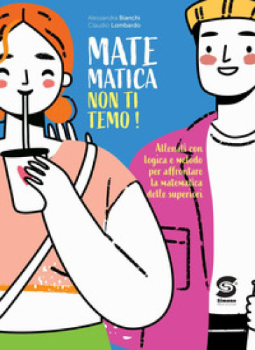 Matematica non ti temo! Allenati con logica e metodo per affrontare la matematica delle superiori. Per la Scuola media